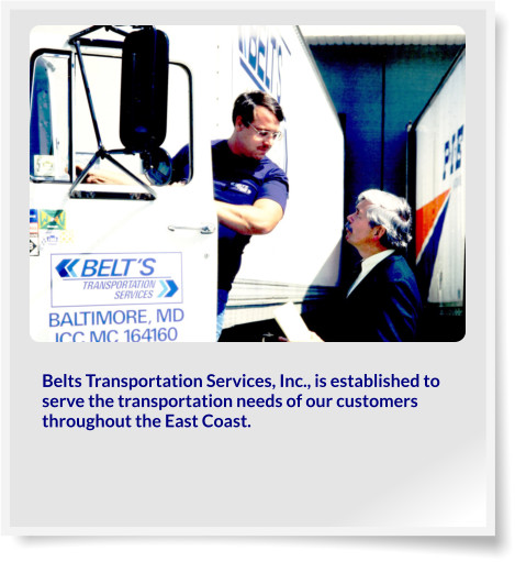 Belts Transportation Services, Inc., is established to serve the transportation needs of our customers throughout the East Coast.